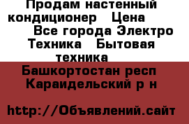  Продам настенный кондиционер › Цена ­ 14 200 - Все города Электро-Техника » Бытовая техника   . Башкортостан респ.,Караидельский р-н